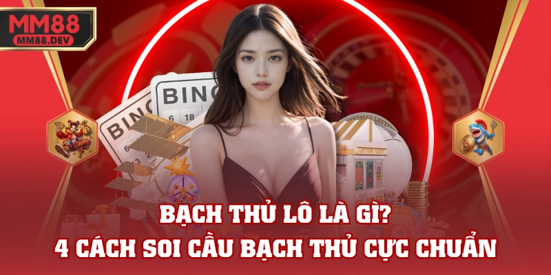 Bạch Thủ Lô Là Gì? 4 Cách Soi Cầu Bạch Thủ Cực Chuẩn